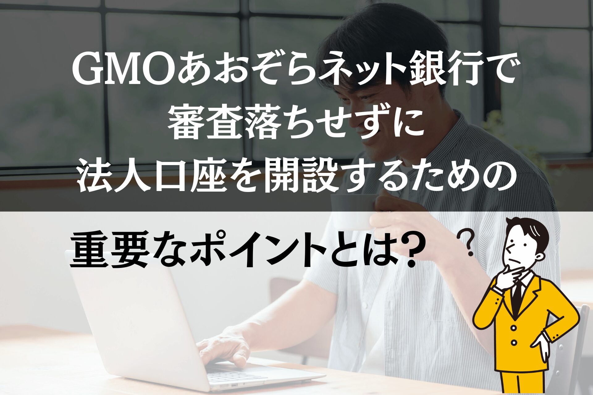 GMOあおぞらネット銀行で審査落ちせず法人口座開設！重要ポイント